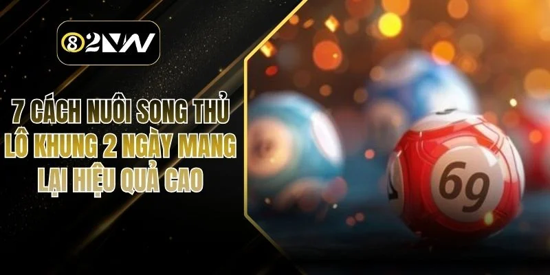 7 Cách Nuôi Song Thủ Lô Khung 2 Ngày Mang Lại Hiệu Quả Cao