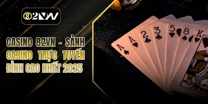 Casino 82vn – Sảnh Casino Trực Tuyến Đỉnh Cao Nhất 2025
