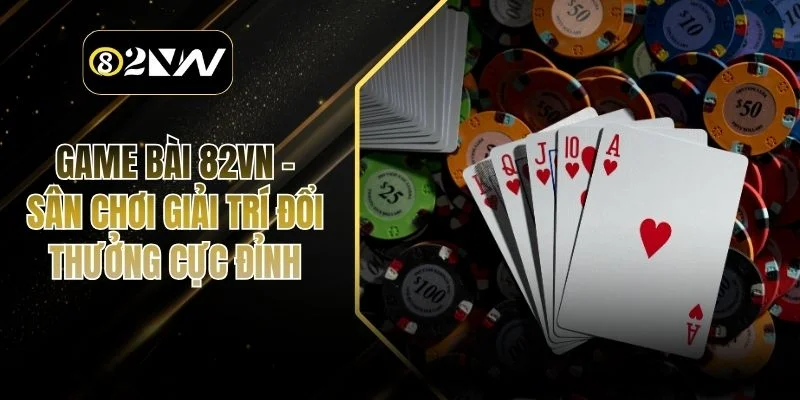 Game Bài 82vn – Sân Chơi Giải Trí Đổi Thưởng Cực Đỉnh