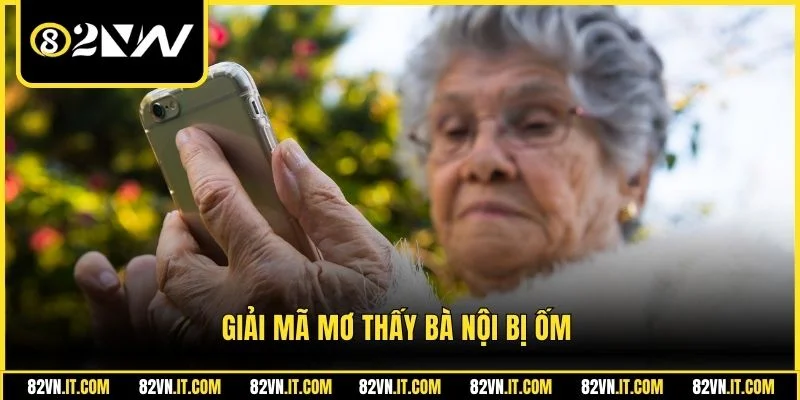 Giải mã mơ thấy bà nội bị ốm