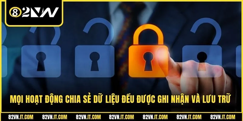 Mọi hoạt động chia sẻ dữ liệu đều được ghi nhận và lưu trữ