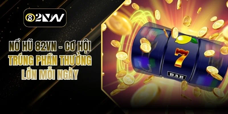 Nổ Hũ 82vn – Cơ Hội Trúng Phần Thưởng Lớn Mỗi Ngày