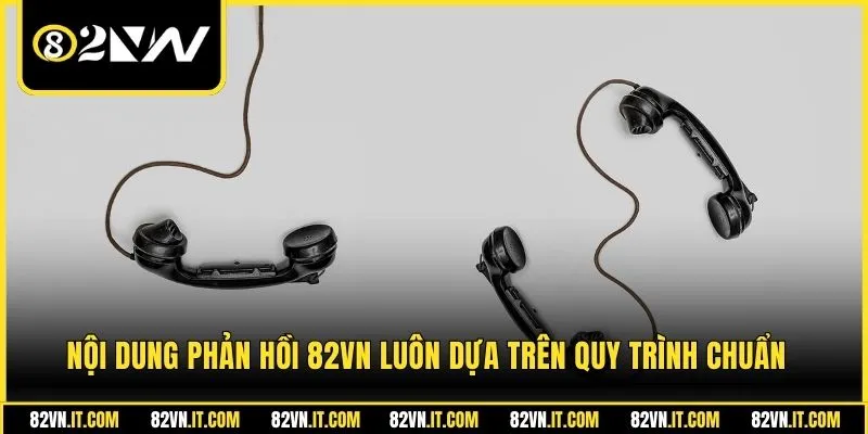 Nội dung phản hồi 82VN luôn dựa trên quy trình chuẩn 