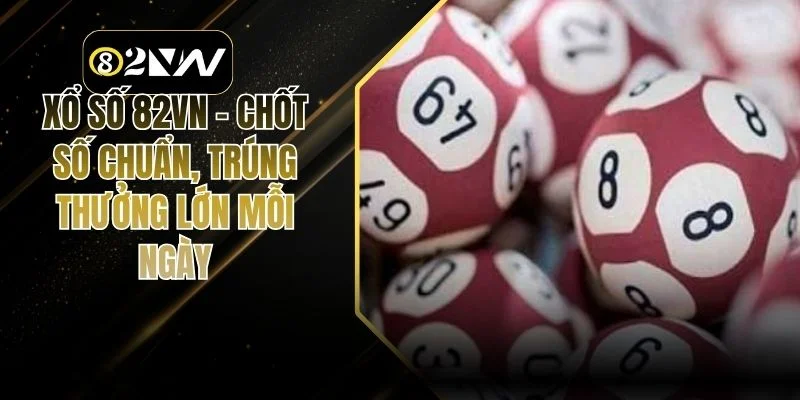 Xổ Số 82vn – Chốt Số Chuẩn, Trúng Thưởng Lớn Mỗi Ngày